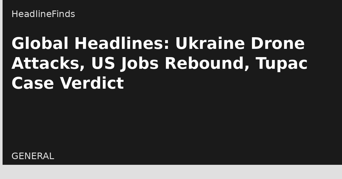 Global Headlines: Ukraine Drone Attacks, US Jobs Rebound, Tupac Case Verdict