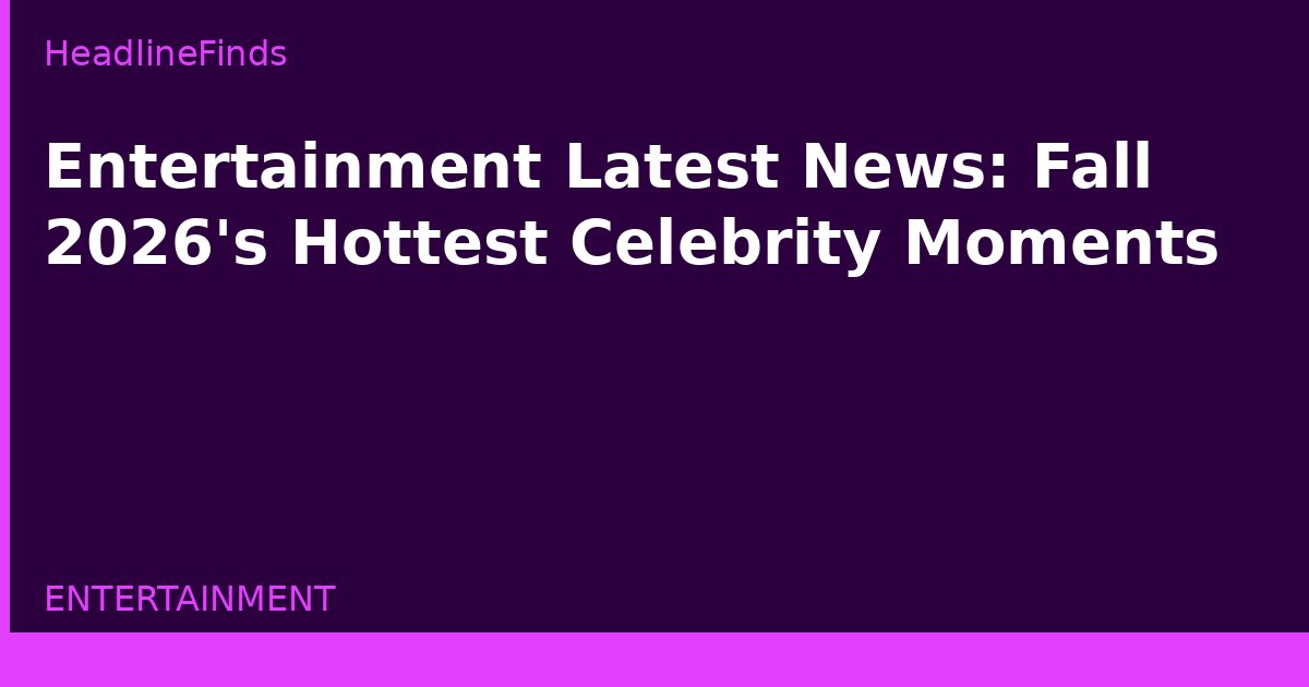 Entertainment Latest News: Fall 2026's Hottest Celebrity Moments