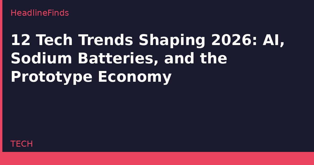 12 Tech Trends Shaping 2026: AI, Sodium Batteries, and the Prototype Economy