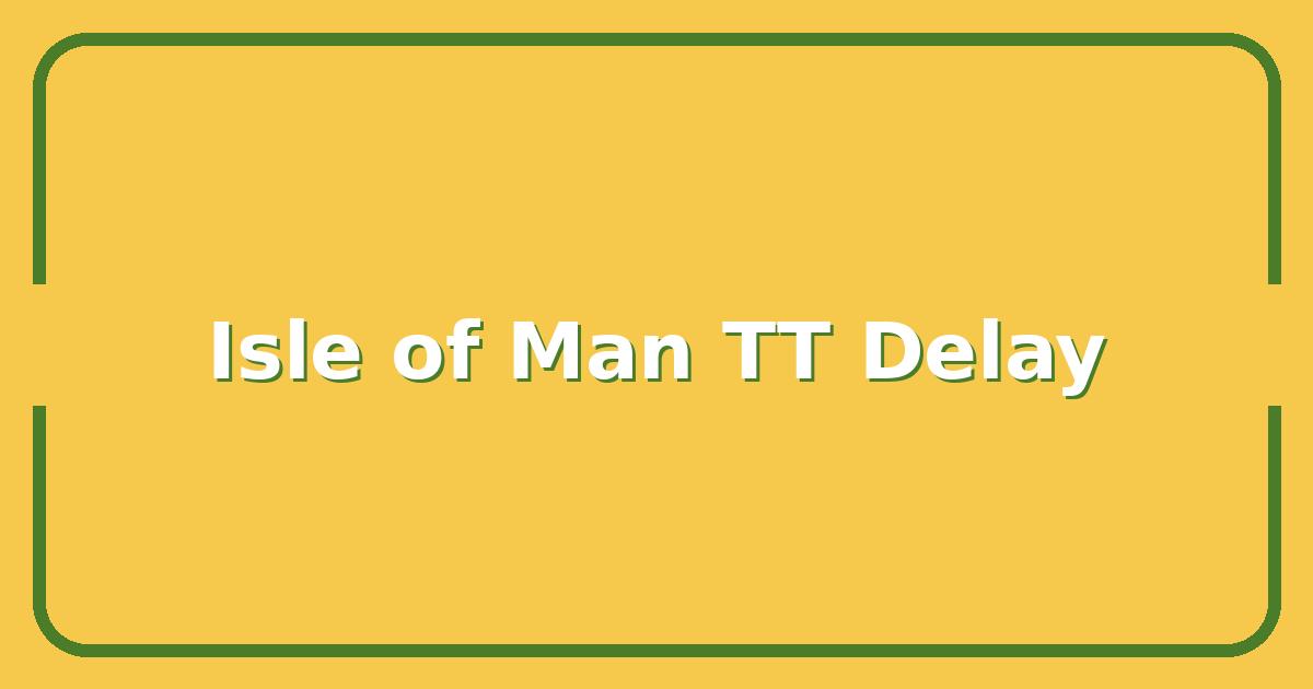 Isle of Man TT Delay, What Riders and Fans Need to Know Right Now