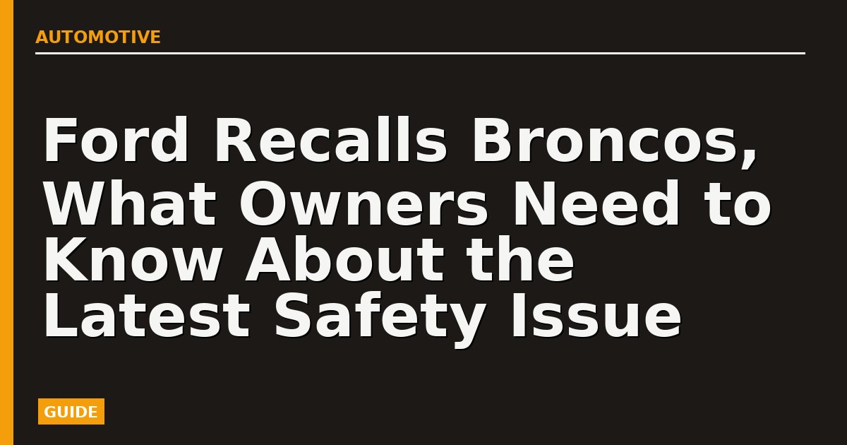 Ford Recalls Broncos, What Owners Need to Know About the Latest Safety Issue