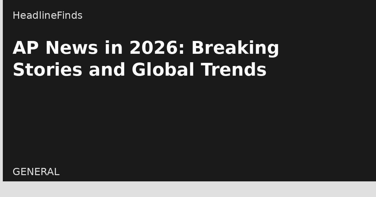 AP News in 2026: Breaking Stories and Global Trends