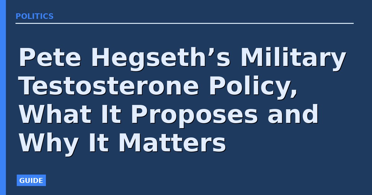 Pete Hegseth’s Military Testosterone Policy, What It Proposes and Why It Matters