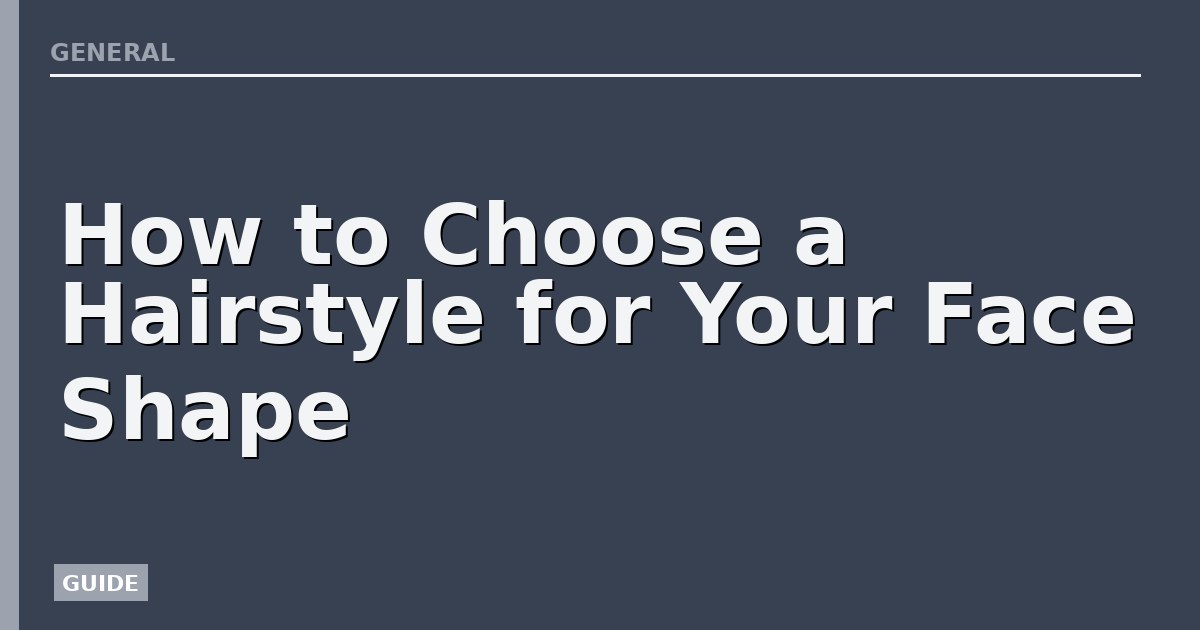 How to Choose a Hairstyle for Your Face Shape