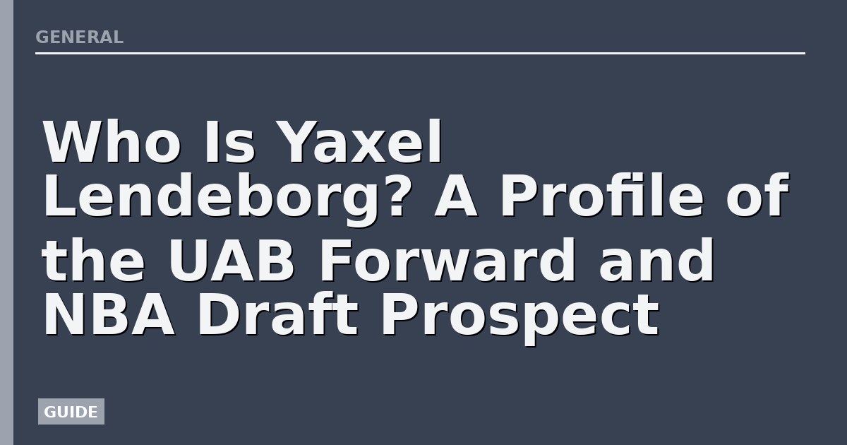 Who Is Yaxel Lendeborg? A Profile of the UAB Forward and NBA Draft Prospect