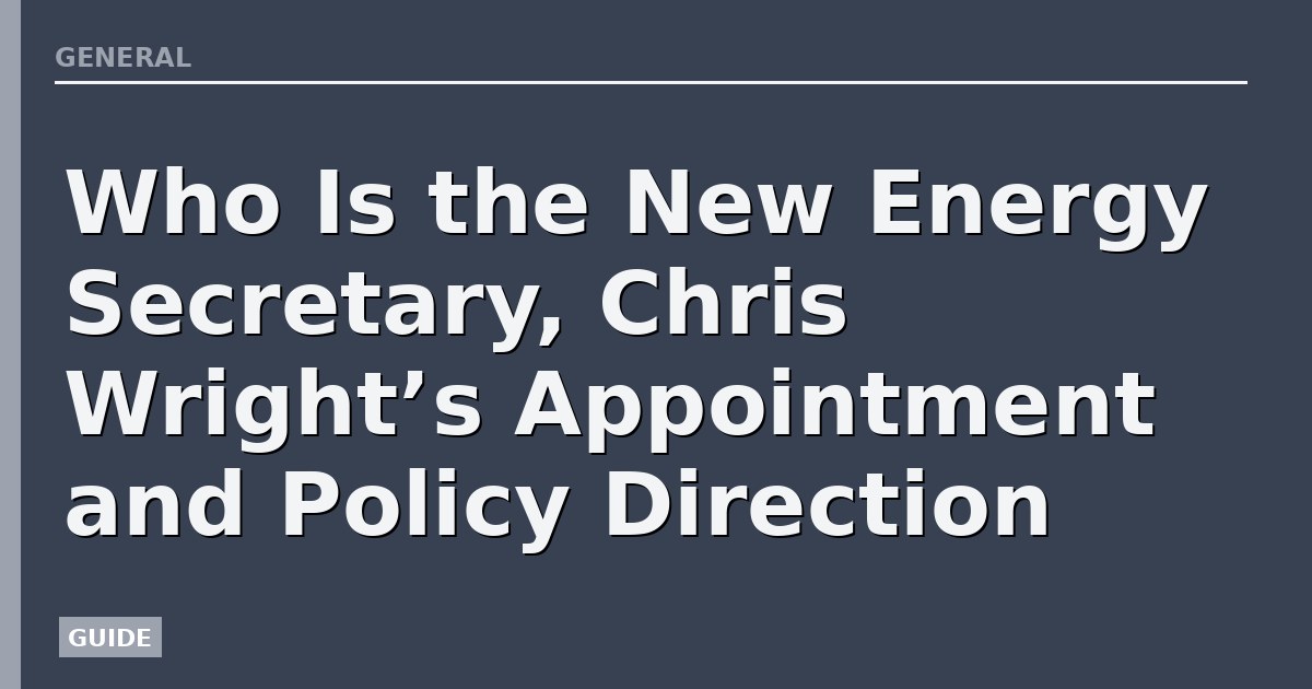 Who Is the New Energy Secretary, Chris Wright’s Appointment and Policy Direction
