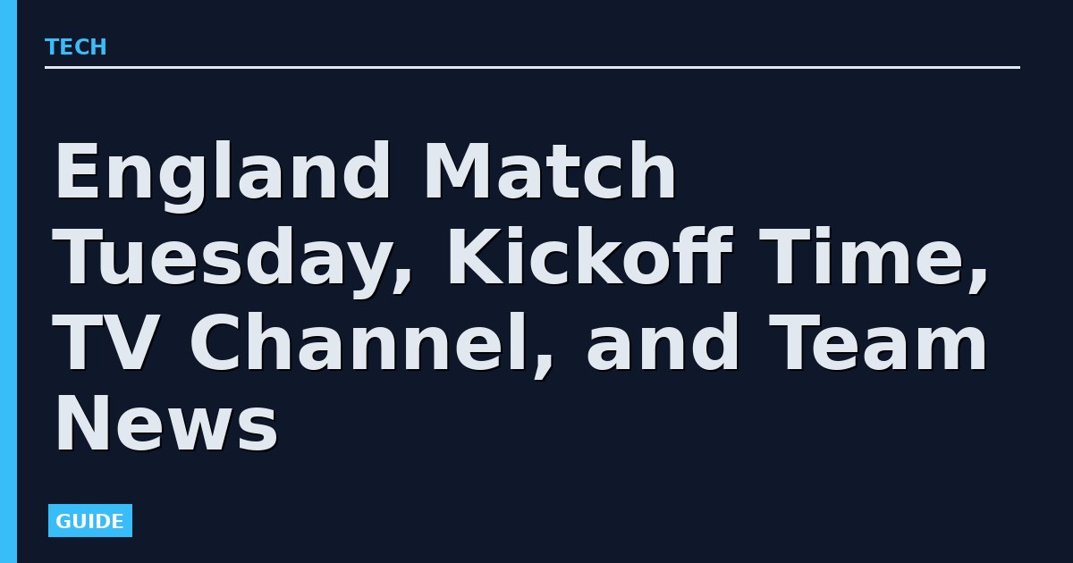 England Match Tuesday, Kickoff Time, TV Channel, and Team News