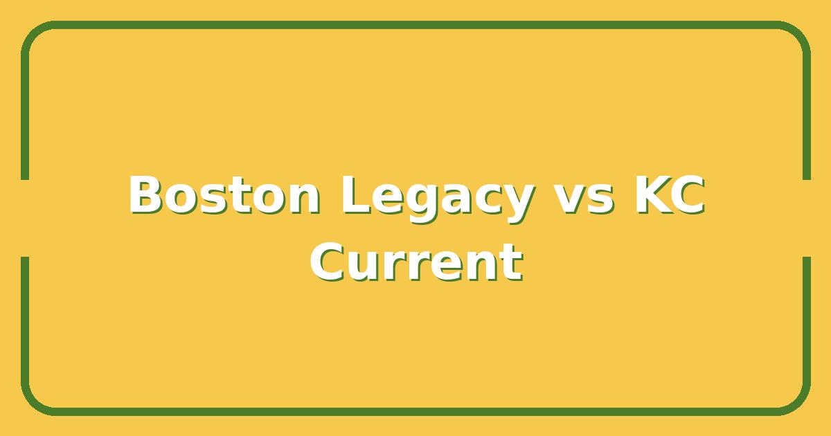 Boston Legacy vs KC Current, Which Team Wins the NWSL Showdown?