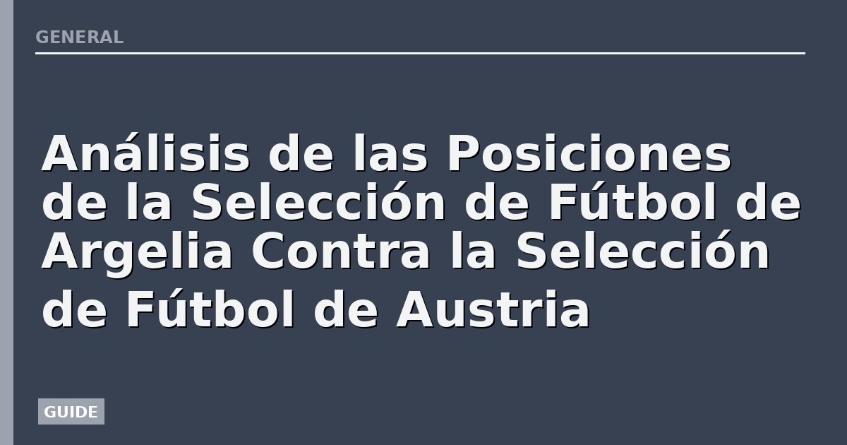 Análisis de las Posiciones de la Selección de Fútbol de Argelia Contra la Selección de Fútbol de Austria