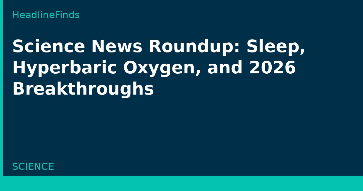 Science News Roundup: Sleep, Hyperbaric Oxygen, and 2026 Breakthroughs