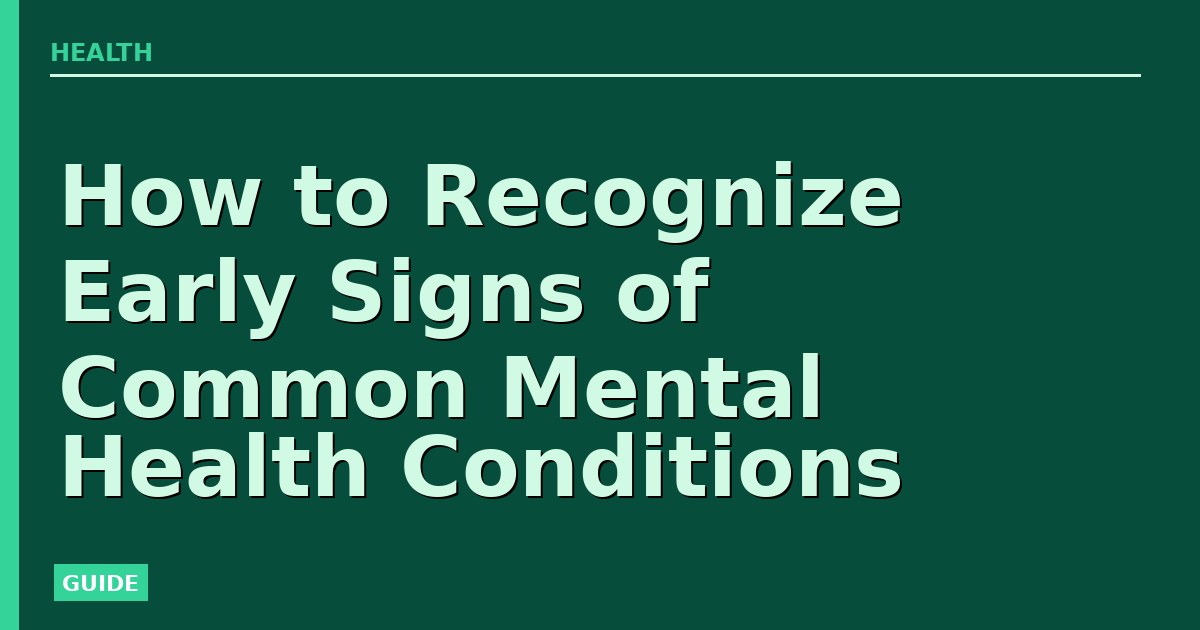 How to Recognize Early Signs of Common Mental Health Conditions