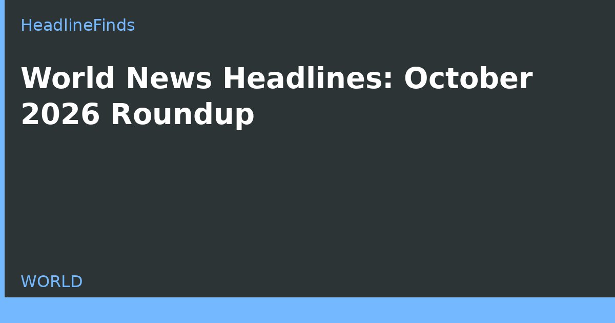 World News Headlines: October 2026 Roundup