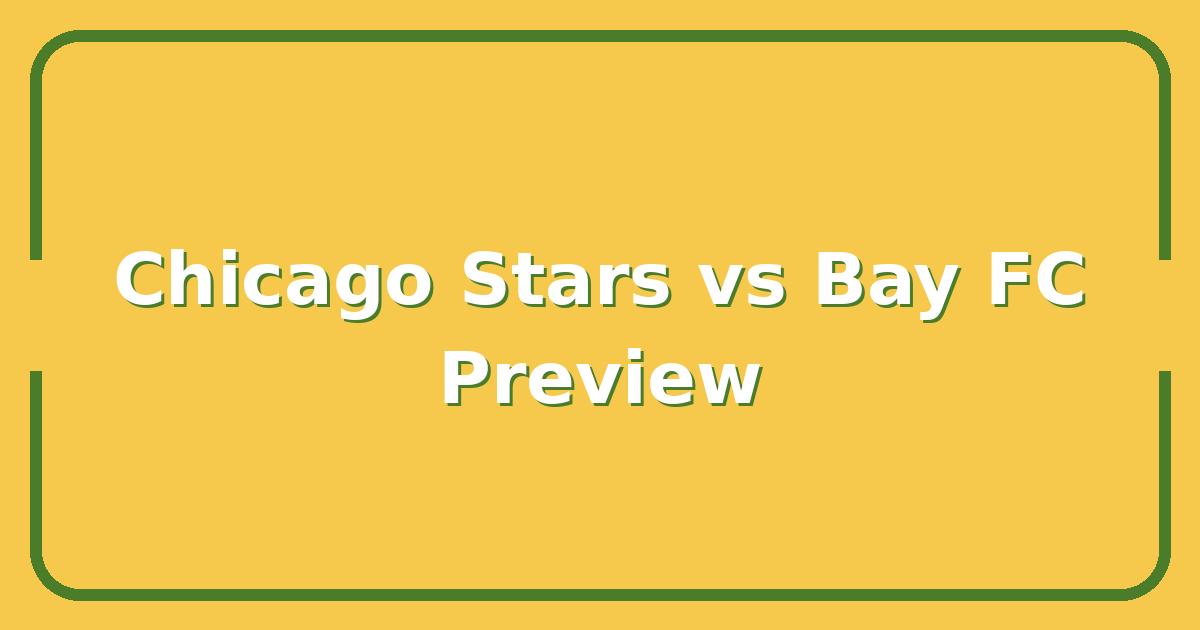 Chicago Stars vs Bay FC, Key Matchup Preview & What to Watch For