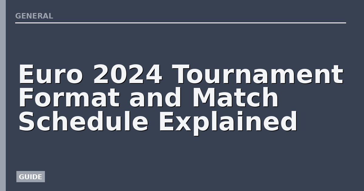 Euro 2024 Tournament Format and Match Schedule Explained