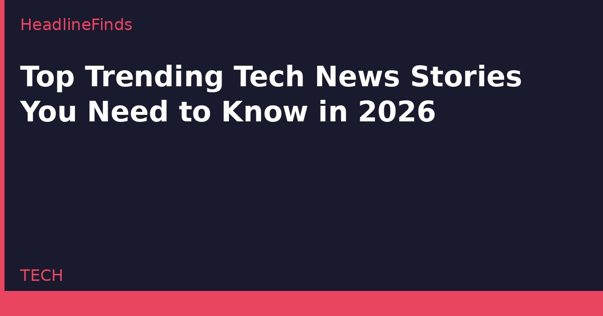 Top Trending Tech News Stories You Need to Know in 2026