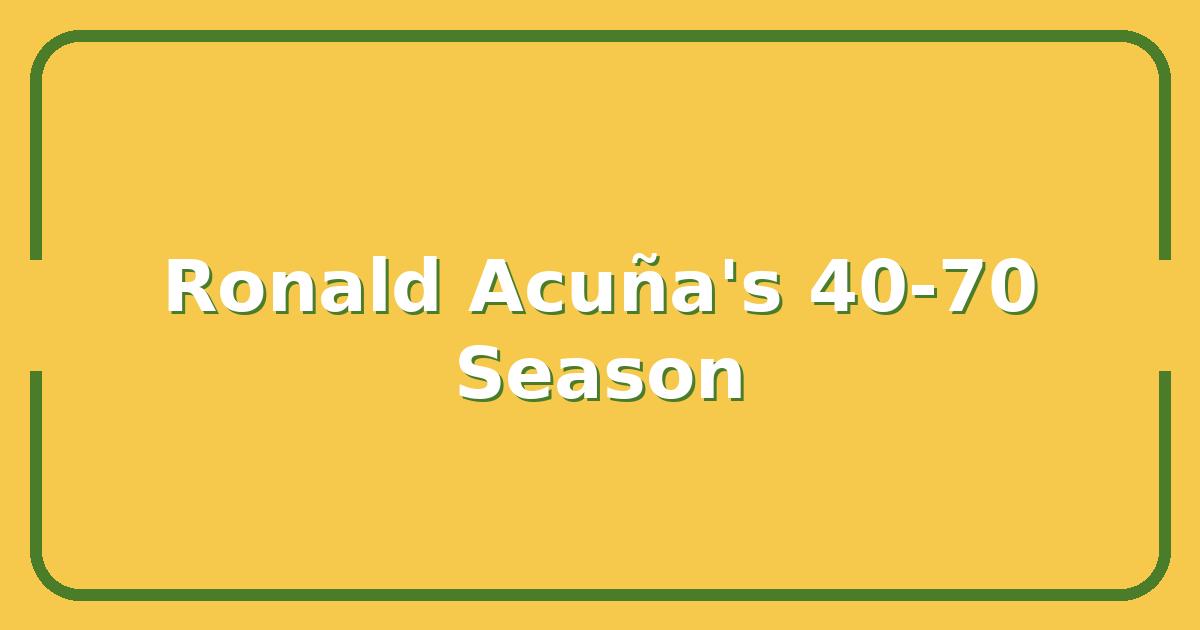 Is Ronald Acuña Jr.’s 40-70 Season the New Gold Standard for Fantasy Baseball Value?