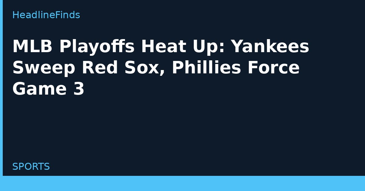 MLB Playoffs Heat Up: Yankees Sweep Red Sox, Phillies Force Game 3