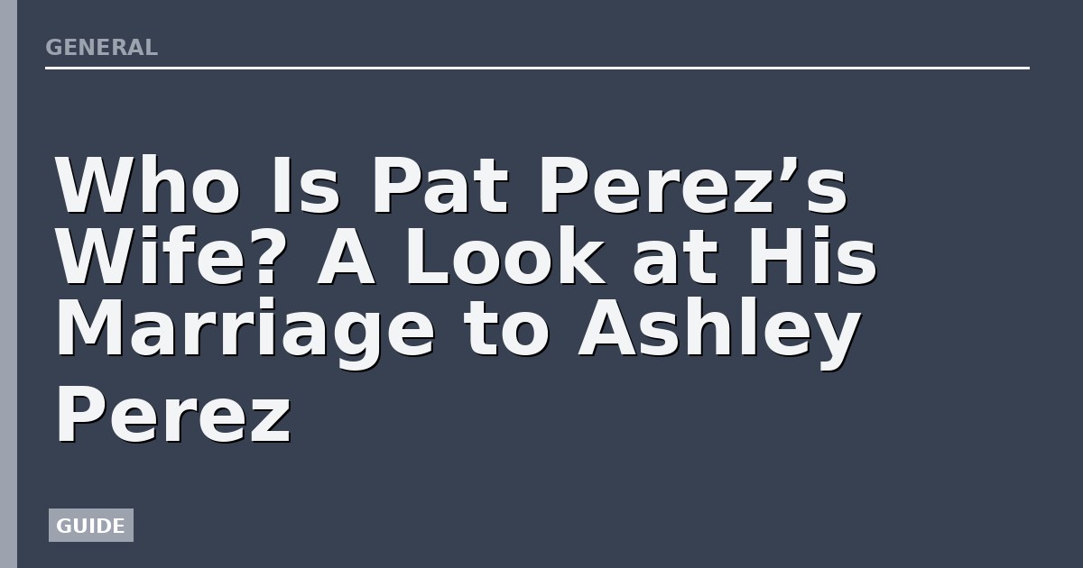 Who Is Pat Perez’s Wife? A Look at His Marriage to Ashley Perez