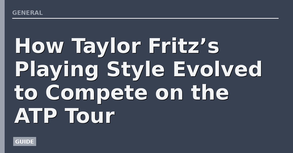 How Taylor Fritz’s Playing Style Evolved to Compete on the ATP Tour