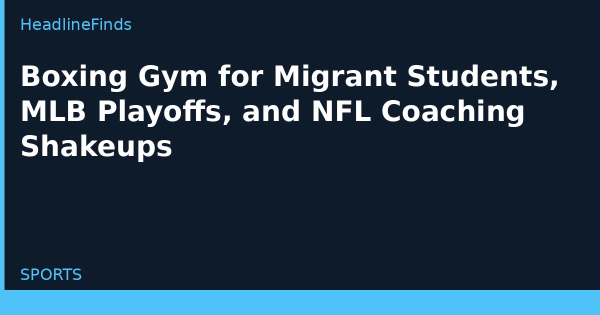 Boxing Gym for Migrant Students, MLB Playoffs, and NFL Coaching Shakeups