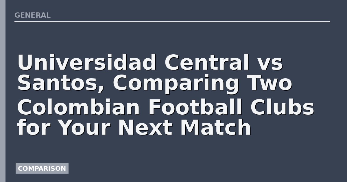 Universidad Central vs Santos, Comparing Two Colombian Football Clubs for Your Next Match