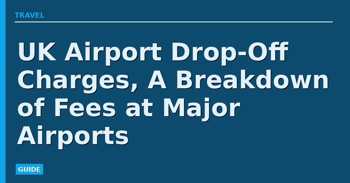 UK Airport Drop-Off Charges, A Breakdown of Fees at Major Airports