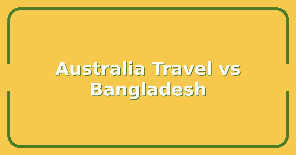 Australia vs Bangladesh, Key Differences Travelers Must Know Before Booking
