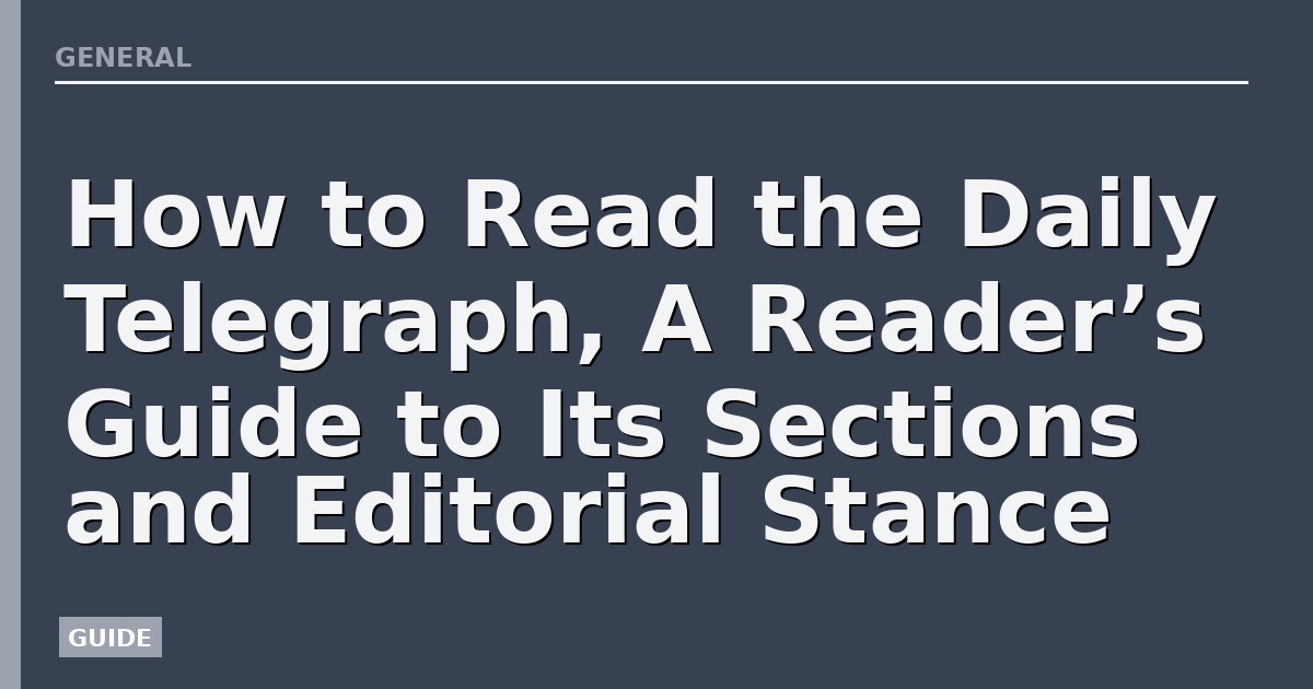 How to Read the Daily Telegraph, A Reader’s Guide to Its Sections and Editorial Stance