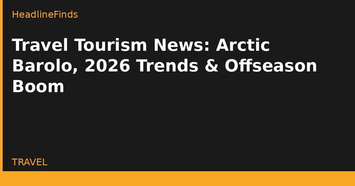 Travel Tourism News: Arctic Barolo, 2026 Trends & Offseason Boom