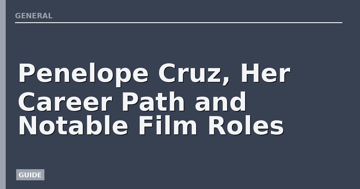 Penelope Cruz, Her Career Path and Notable Film Roles
