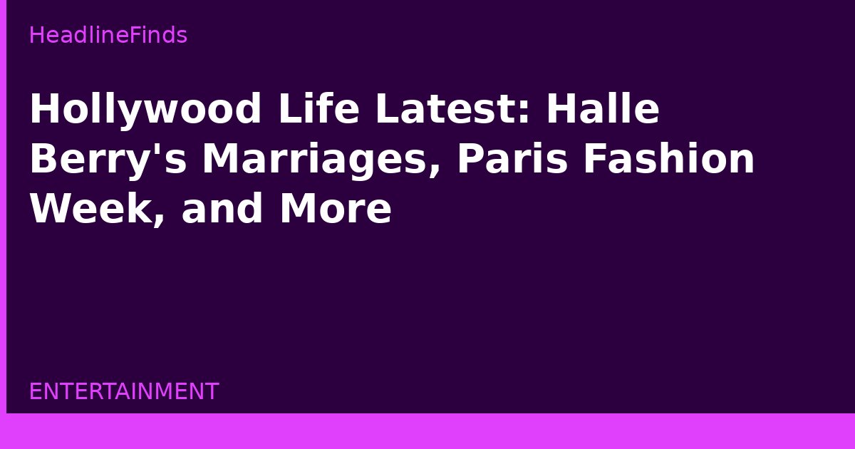 Hollywood Life Latest: Halle Berry's Marriages, Paris Fashion Week, and More