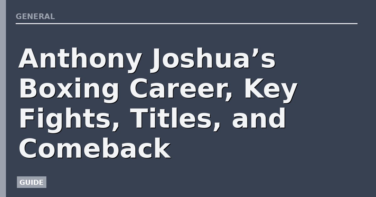 Anthony Joshua’s Boxing Career, Key Fights, Titles, and Comeback