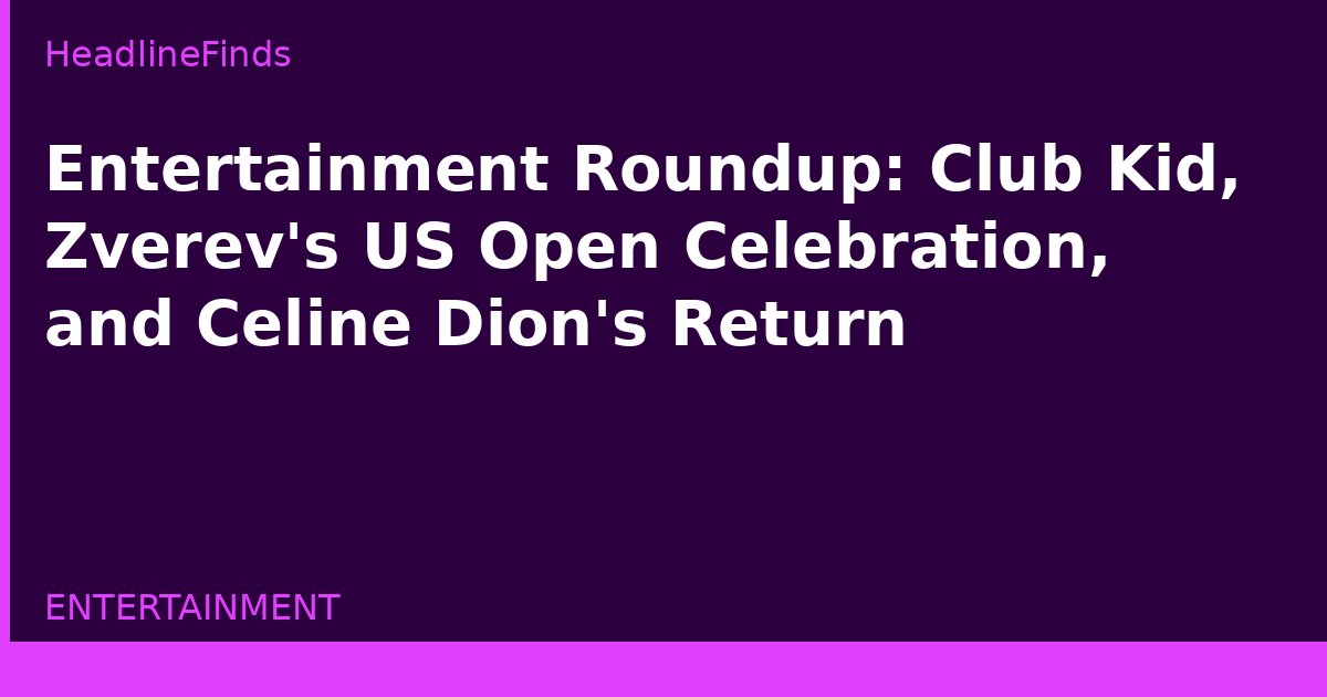 Entertainment Roundup: Club Kid, Zverev's US Open Celebration, and Celine Dion's Return
