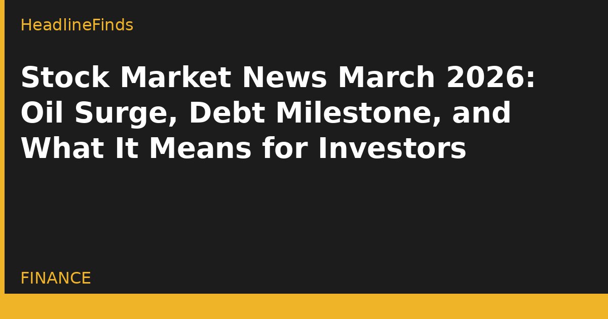 Stock Market News March 2026: Oil Surge, Debt Milestone, and What It Means for Investors