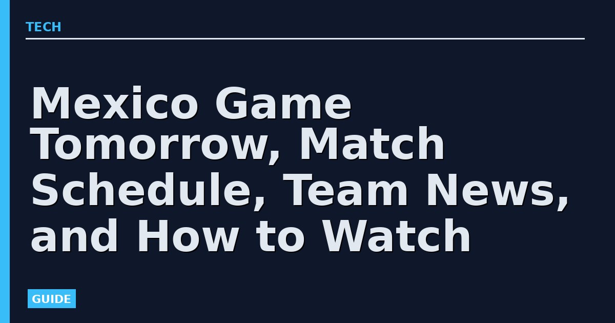 Mexico Game Tomorrow, Match Schedule, Team News, and How to Watch
