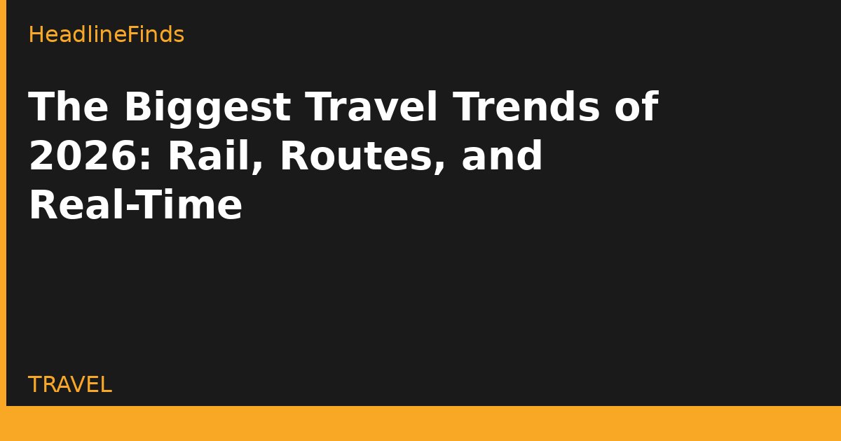 The Biggest Travel Trends of 2026: Rail, Routes, and Real-Time