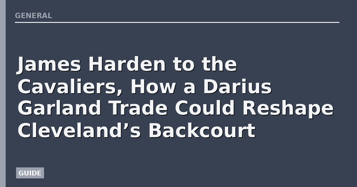 James Harden to the Cavaliers, How a Darius Garland Trade Could Reshape Cleveland’s Backcourt