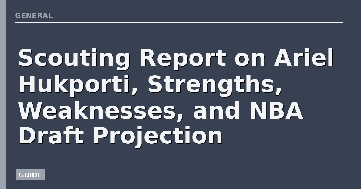 Scouting Report on Ariel Hukporti, Strengths, Weaknesses, and NBA Draft Projection