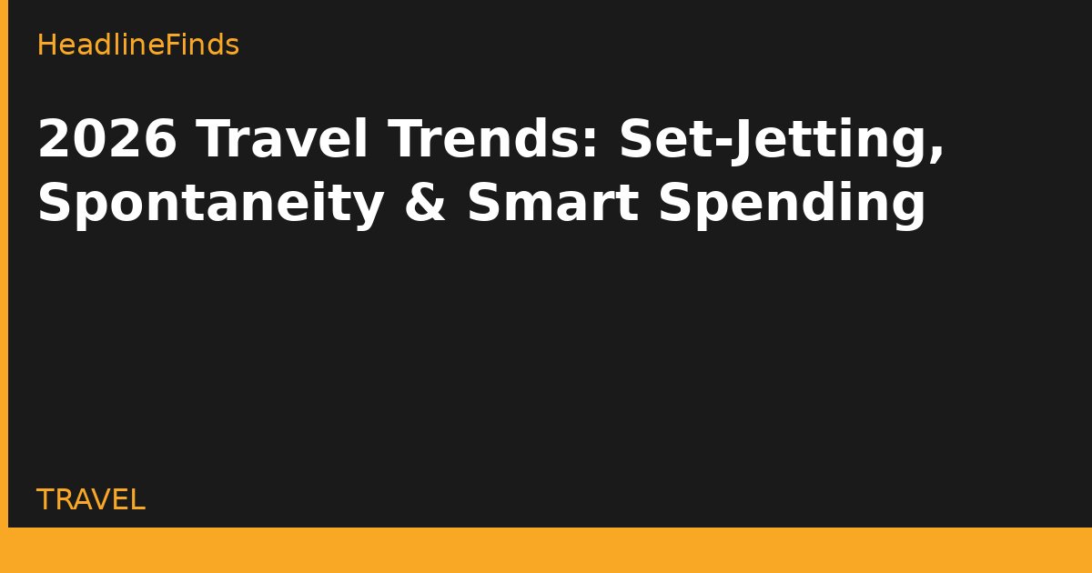 2026 Travel Trends: Set-Jetting, Spontaneity & Smart Spending