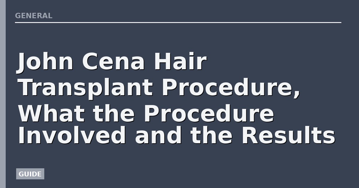 John Cena Hair Transplant Procedure, What the Procedure Involved and the Results