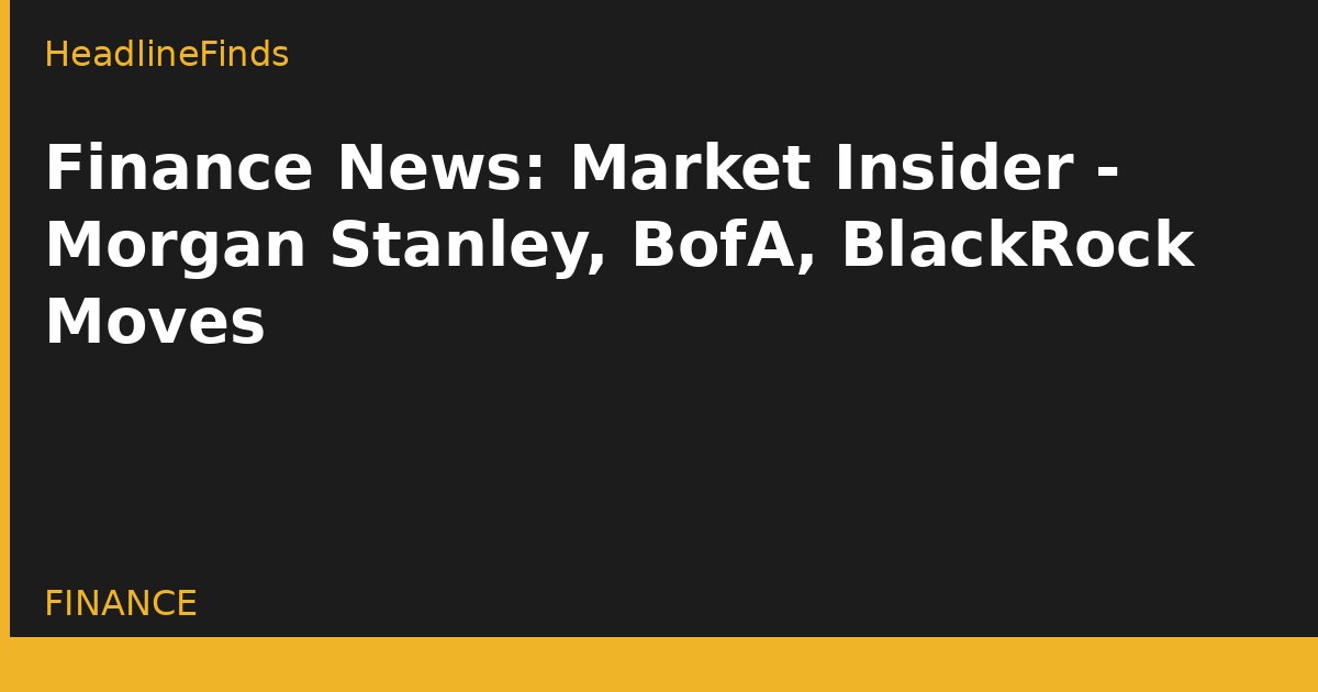 Finance News: Market Insider - Morgan Stanley, BofA, BlackRock Moves