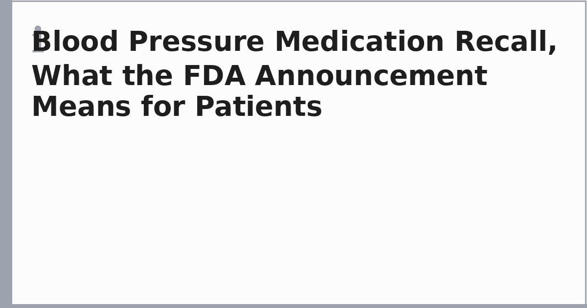 Blood Pressure Medication Recall, What the FDA Announcement Means for Patients