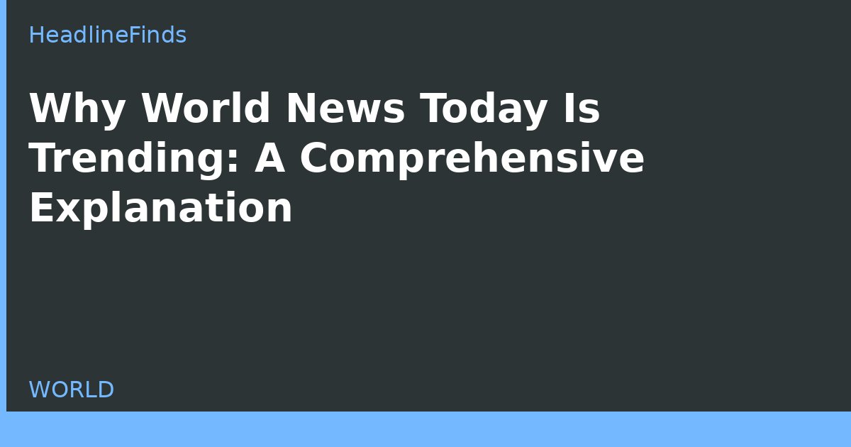 Why World News Today Is Trending: A Comprehensive Explanation