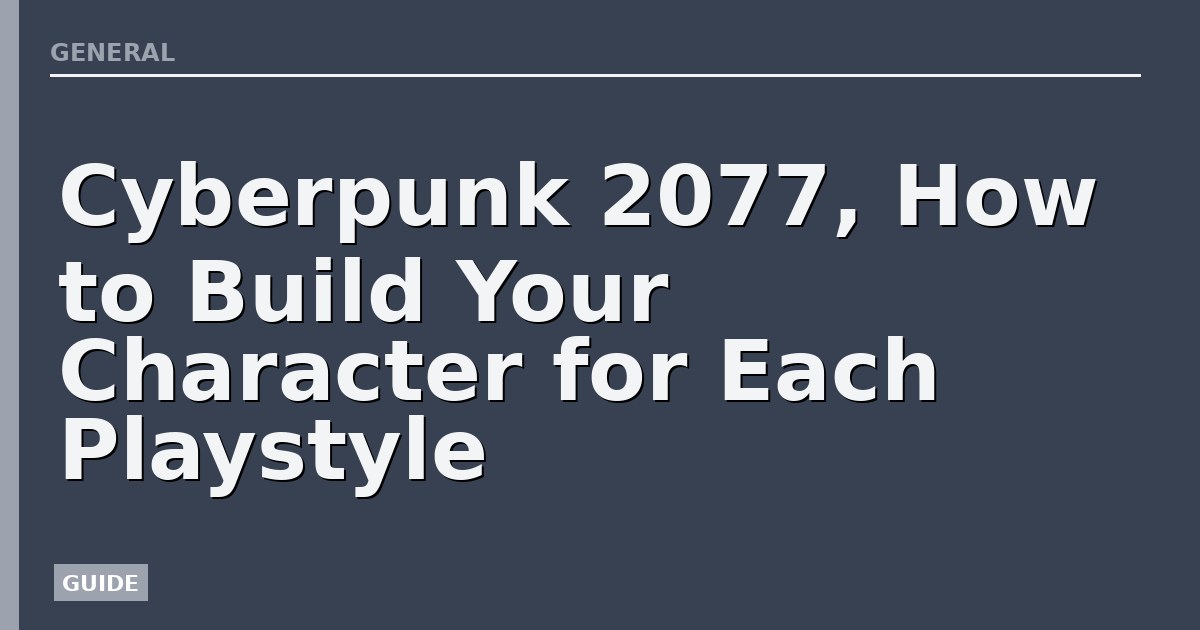 Cyberpunk 2077, How to Build Your Character for Each Playstyle