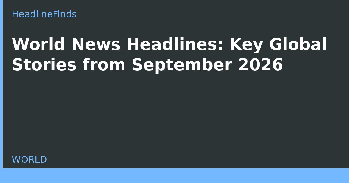 World News Headlines: Key Global Stories from September 2026