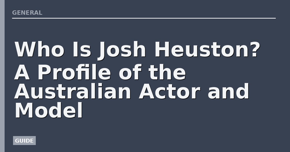 Who Is Josh Heuston? A Profile of the Australian Actor and Model