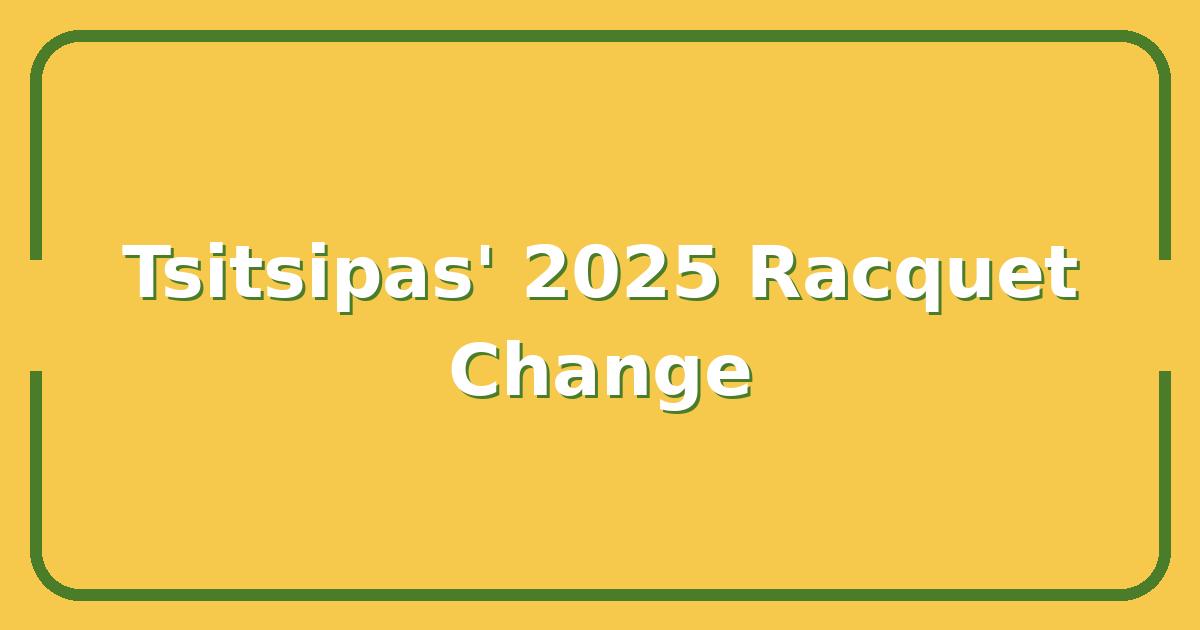 Stefanos Tsitsipas’ 2025 Racquet Setup: The Change That Could Reshape His Game