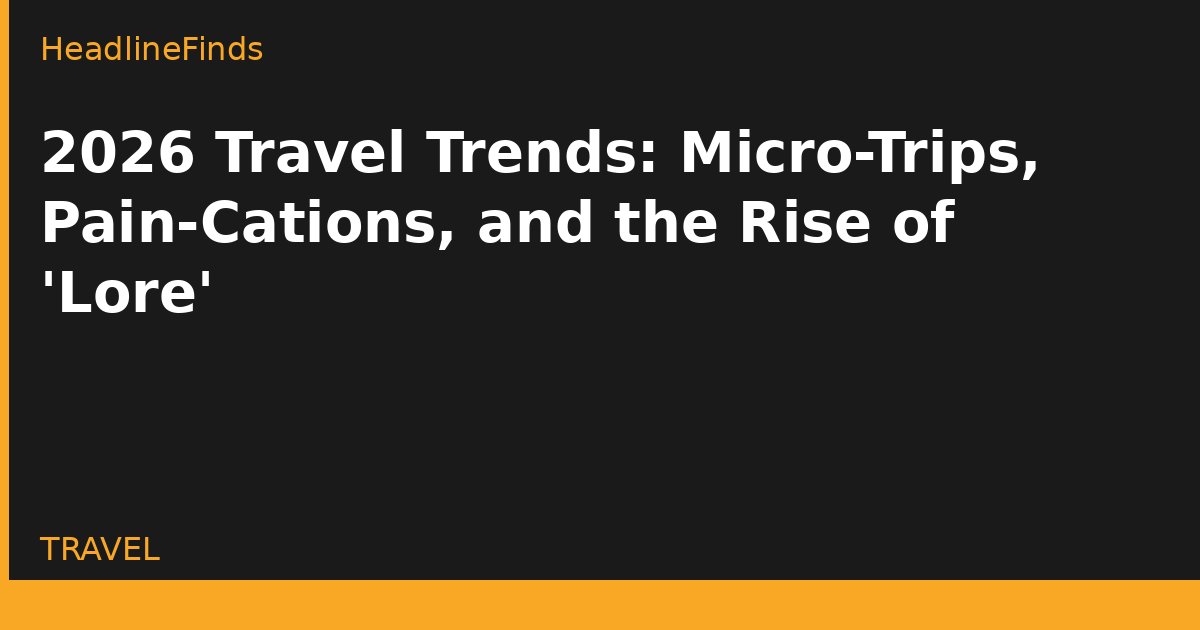 2026 Travel Trends: Micro-Trips, Pain-Cations, and the Rise of 'Lore'