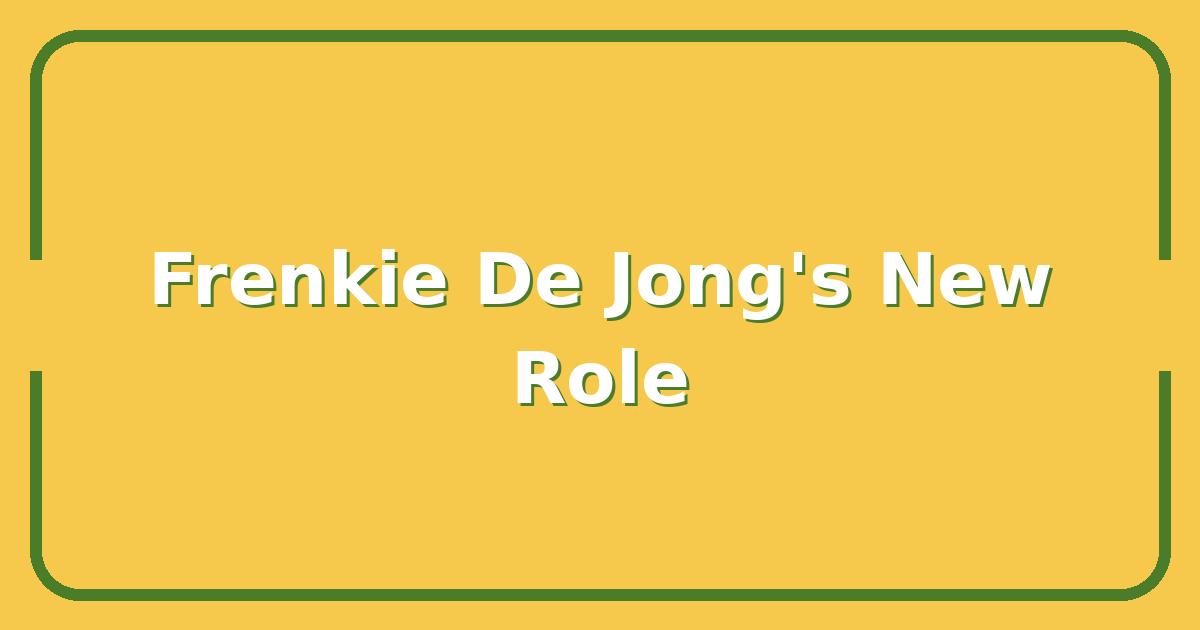 De Jong’s New Role, Why Barcelona’s Midfield Plans Have Changed