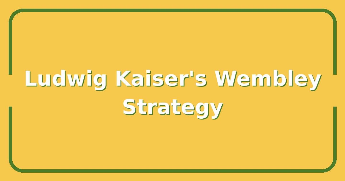 Ludwig Kaiser’s Wembley Strategy: The 5 Moves That Defined His Legacy